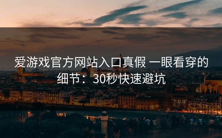 爱游戏官方网站入口真假 一眼看穿的细节：30秒快速避坑
