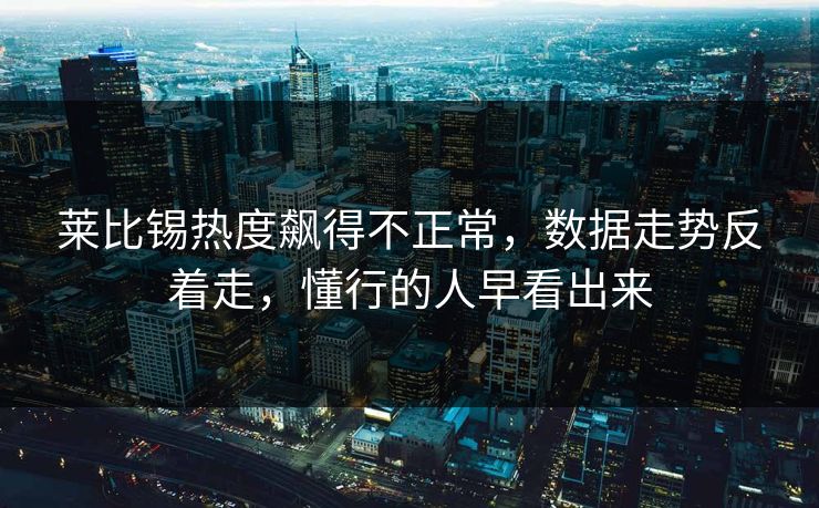 莱比锡热度飙得不正常，数据走势反着走，懂行的人早看出来