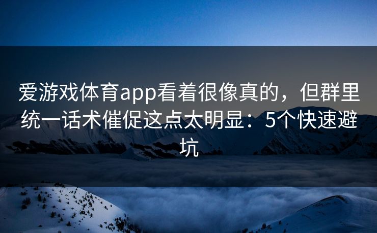 爱游戏体育app看着很像真的，但群里统一话术催促这点太明显：5个快速避坑