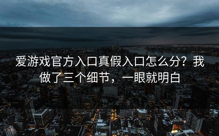 爱游戏官方入口真假入口怎么分？我做了三个细节，一眼就明白