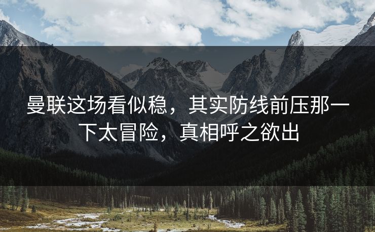 曼联这场看似稳，其实防线前压那一下太冒险，真相呼之欲出