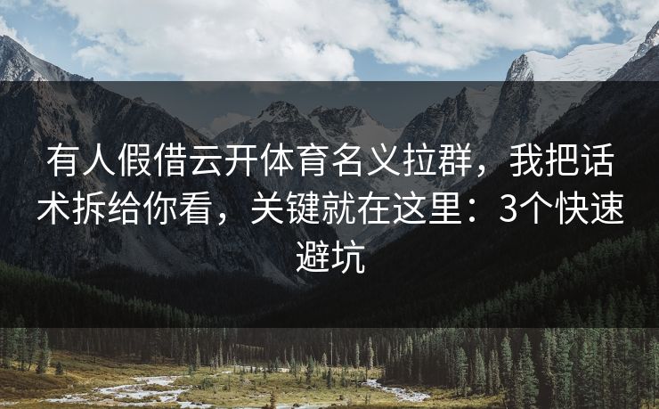 有人假借云开体育名义拉群，我把话术拆给你看，关键就在这里：3个快速避坑