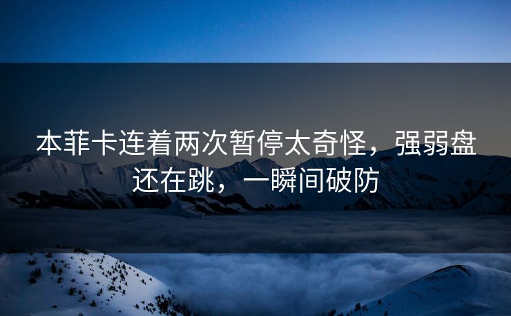 本菲卡连着两次暂停太奇怪，强弱盘还在跳，一瞬间破防