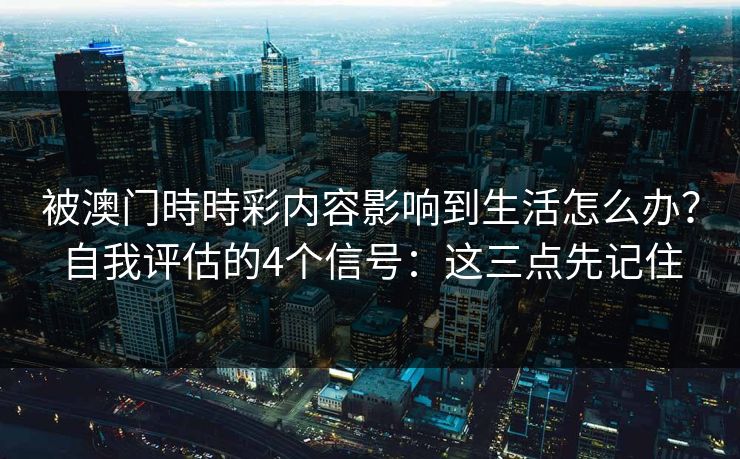 被澳门時時彩内容影响到生活怎么办？自我评估的4个信号：这三点先记住