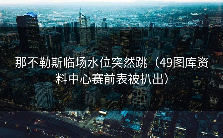那不勒斯临场水位突然跳（49图库资料中心赛前表被扒出）