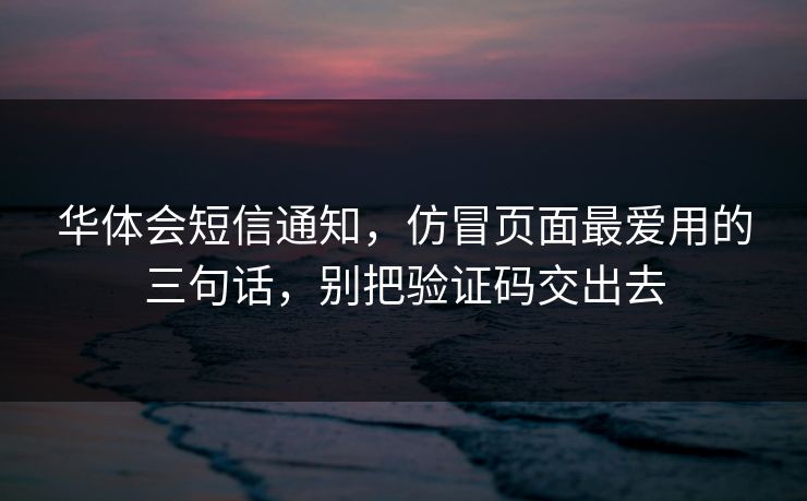 华体会短信通知，仿冒页面最爱用的三句话，别把验证码交出去