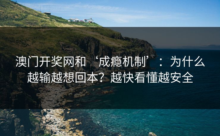 澳门开奖网和‘成瘾机制’：为什么越输越想回本？越快看懂越安全