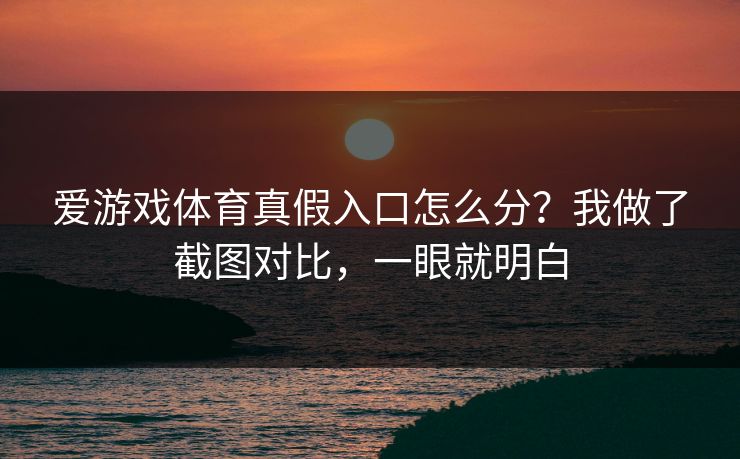 爱游戏体育真假入口怎么分？我做了截图对比，一眼就明白