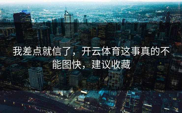 我差点就信了，开云体育这事真的不能图快，建议收藏