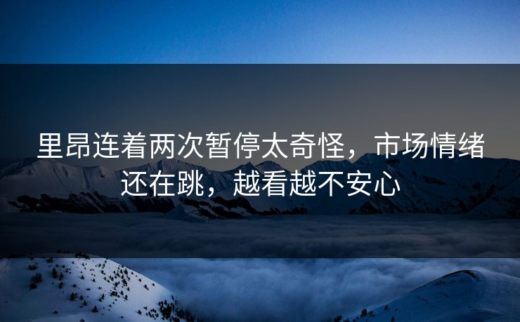 里昂连着两次暂停太奇怪，市场情绪还在跳，越看越不安心