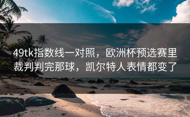 49tk指数线一对照，欧洲杯预选赛里裁判判完那球，凯尔特人表情都变了