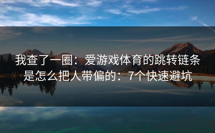 我查了一圈：爱游戏体育的跳转链条是怎么把人带偏的：7个快速避坑