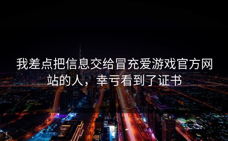 我差点把信息交给冒充爱游戏官方网站的人，幸亏看到了证书