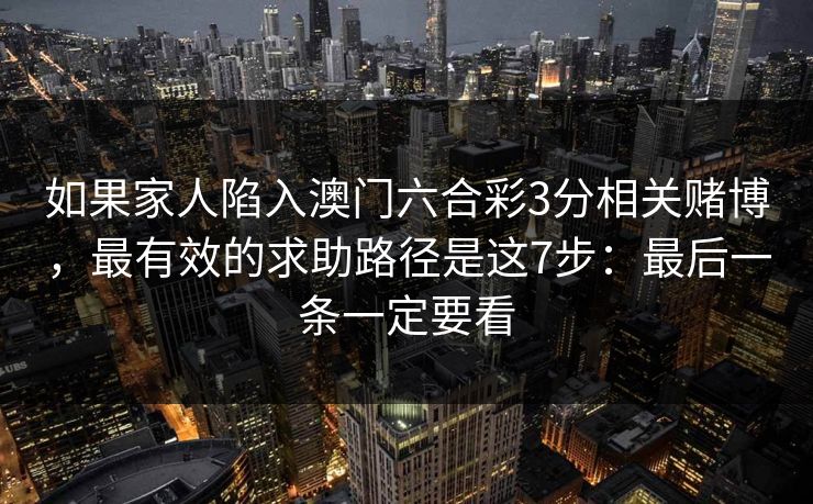 如果家人陷入澳门六合彩3分相关赌博，最有效的求助路径是这7步：最后一条一定要看