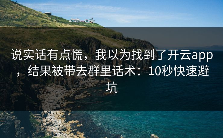说实话有点慌，我以为找到了开云app，结果被带去群里话术：10秒快速避坑