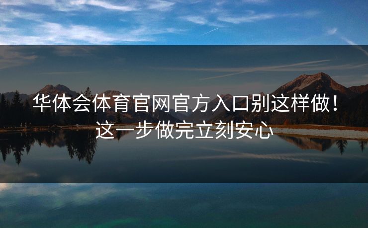 华体会体育官网官方入口别这样做！这一步做完立刻安心