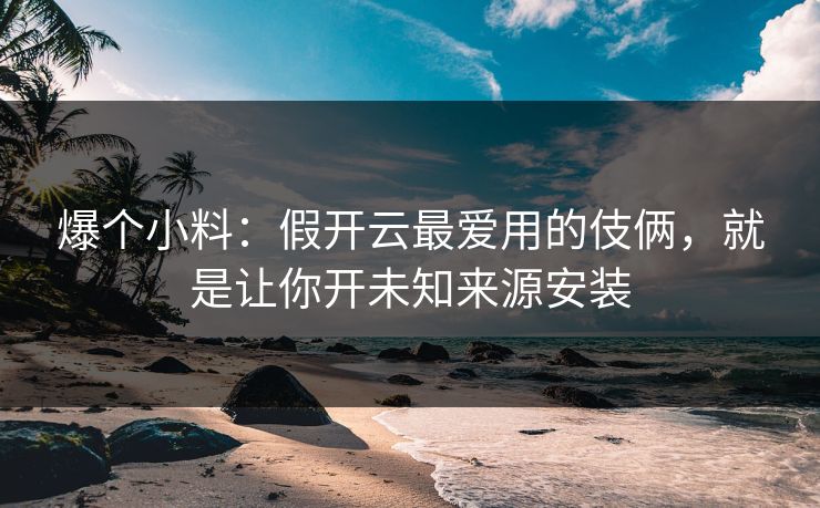爆个小料：假开云最爱用的伎俩，就是让你开未知来源安装