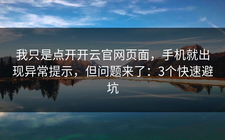 我只是点开开云官网页面，手机就出现异常提示，但问题来了：3个快速避坑