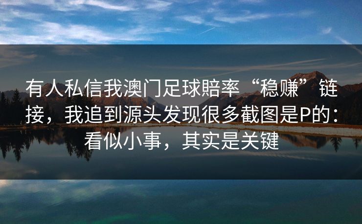 有人私信我澳门足球賠率“稳赚”链接，我追到源头发现很多截图是P的：看似小事，其实是关键