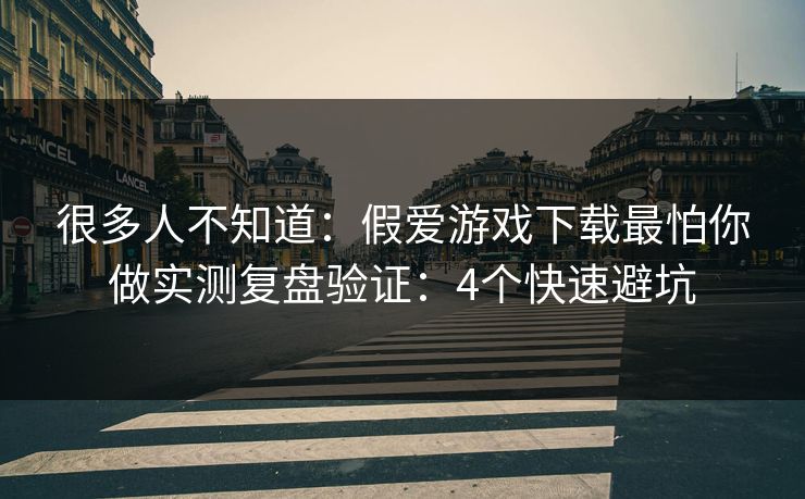 很多人不知道：假爱游戏下载最怕你做实测复盘验证：4个快速避坑